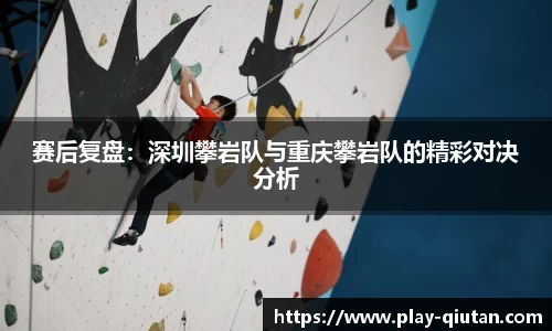 赛后复盘：深圳攀岩队与重庆攀岩队的精彩对决分析