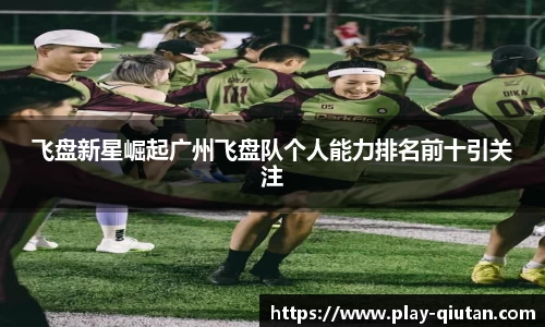 飞盘新星崛起广州飞盘队个人能力排名前十引关注