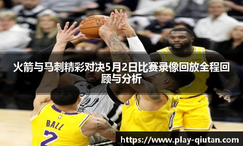 火箭与马刺精彩对决5月2日比赛录像回放全程回顾与分析
