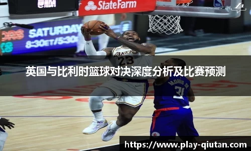 英国与比利时篮球对决深度分析及比赛预测